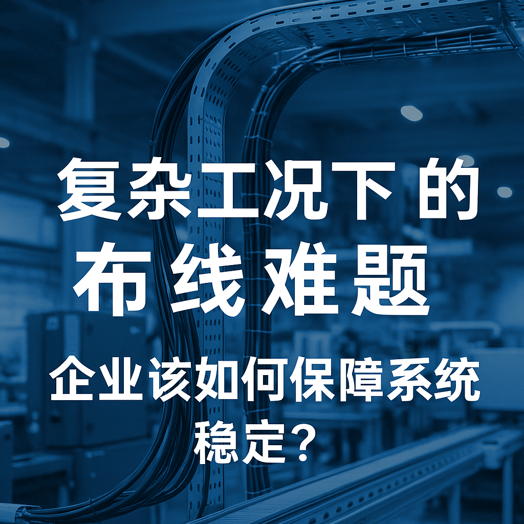 复杂工况下的布线难题，企业该如何保障系统稳定？